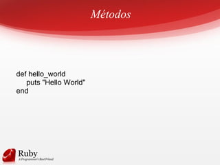 Métodos
def hello_world
puts "Hello World"
end
 