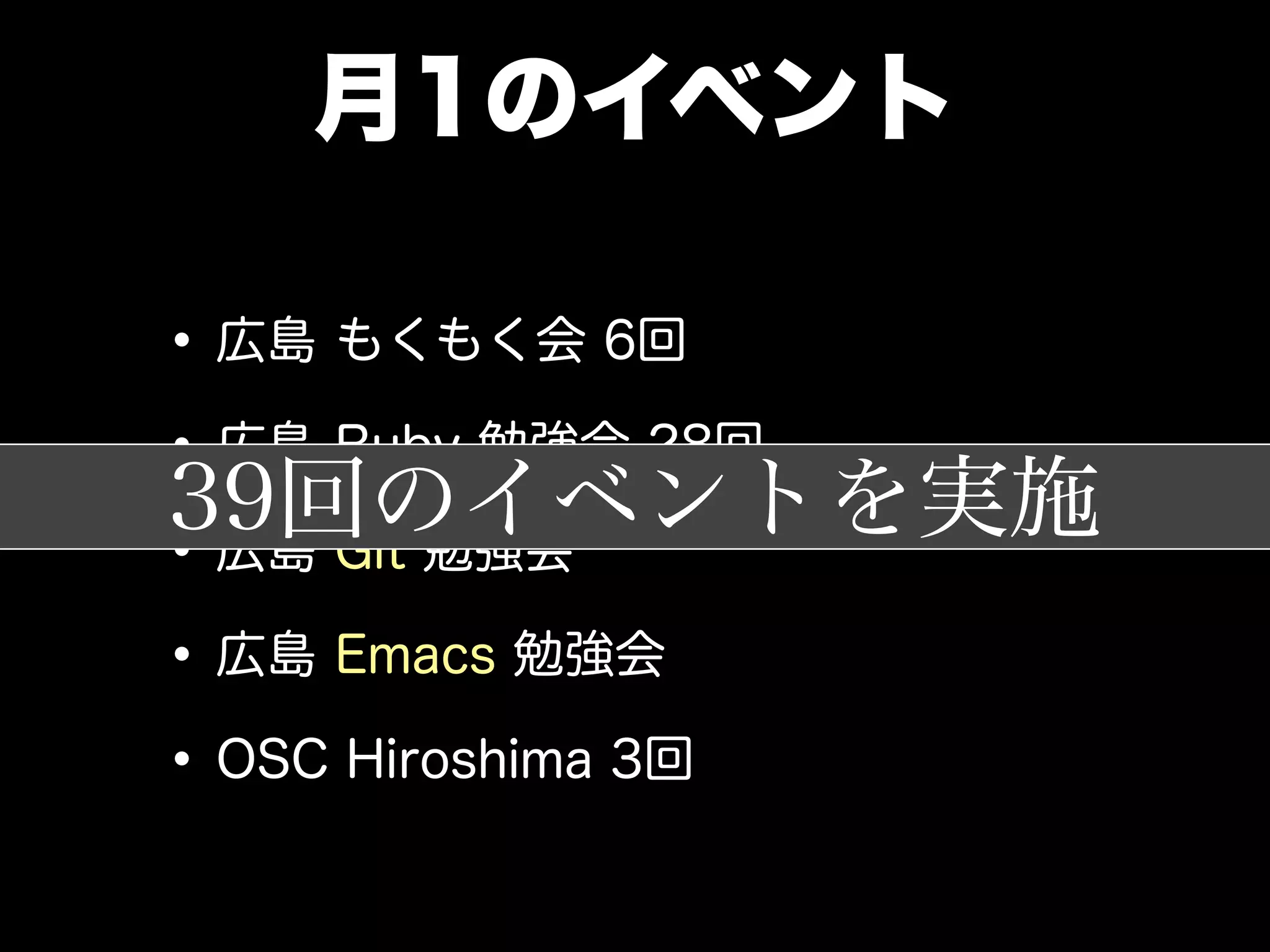 月1のイベント
•広島 もくもく会 6回
•広島 Ruby 勉強会 28回
•広島 Git 勉強会
•広島 Emacs 勉強会
•OSC Hiroshima 3回
39回のイベントを実施
 
