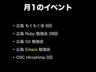 月1のイベント
•広島 もくもく会 6回
•広島 Ruby 勉強会 28回
•広島 Git 勉強会
•広島 Emacs 勉強会
•OSC Hiroshima 3回
 