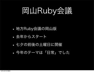 岡山Ruby会議
•地方Ruby会議の岡山版
•去年からスタート
•七夕の前後の土曜日に開催
•今年のテーマは「日常」でした
13年10月7日月曜日
 