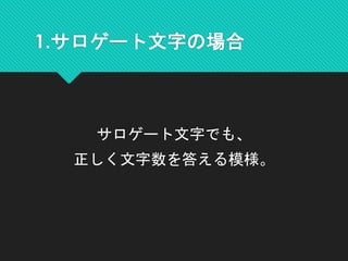 1.サロゲート文字の場合
サロゲート文字でも、
正しく文字数を答える模様。
 