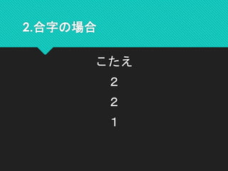 2.合字の場合
こたえ
２
２
１
 