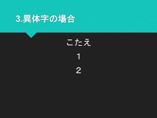 3.異体字の場合
こたえ
１
２
 