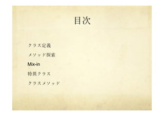 目次
クラス定義
メソッド探索
Mix-in
特異クラス
クラスメソッド
 