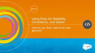 Track: Developers 
#CNX14 
#CNX14 
Using Ruby for Reliability, 
Consistency, and Speed 
Terence Lee, Ruby Task Force Lead 
@hone02 
 