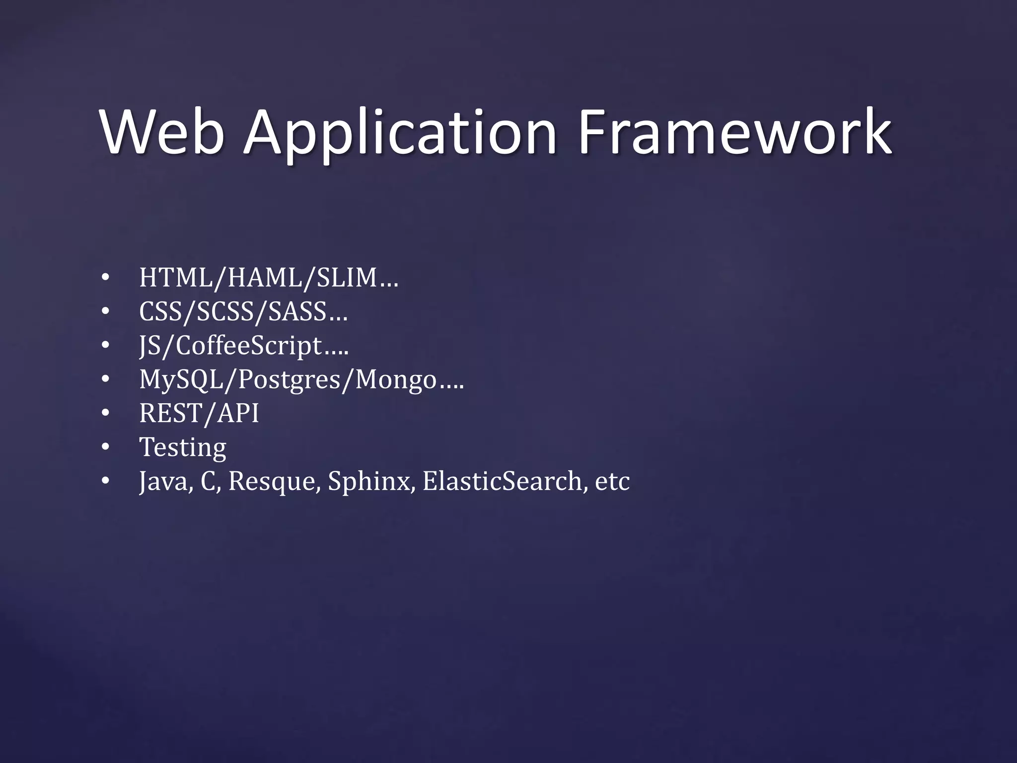 Web Application Framework 
• HTML/HAML/SLIM… 
• CSS/SCSS/SASS… 
• JS/CoffeeScript…. 
• MySQL/Postgres/Mongo…. 
• REST/API 
• Testing 
• Java, C, Resque, Sphinx, ElasticSearch, etc 
 