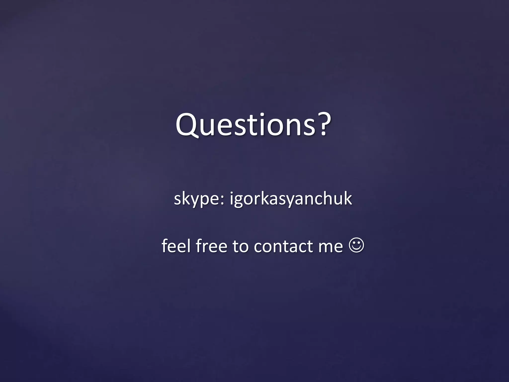 Questions? 
skype: igorkasyanchuk 
feel free to contact me  
 