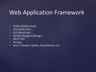 Web Application Framework 
• HTML/HAML/SLIM… 
• CSS/SCSS/SASS… 
• JS/CoffeeScript…. 
• MySQL/Postgres/Mongo…. 
• REST/API 
• Testing 
• Java, C, Resque, Sphinx, ElasticSearch, etc 
 