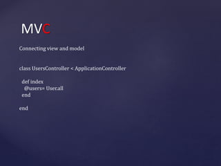 MVC 
Connecting view and model 
сlass UsersController < ApplicationController 
def index 
@users= User.all 
end 
end 
 