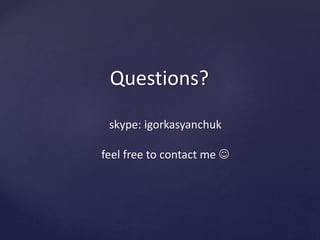 Questions? 
skype: igorkasyanchuk 
feel free to contact me  
 
