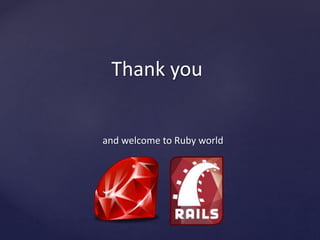 Thank you 
and welcome to Ruby world 
