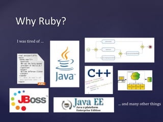 Why Ruby? 
I was tired of … 
... and many other things 
 
