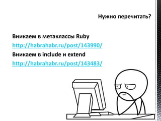 Вникаем в метаклассы Ruby 
http://habrahabr.ru/post/143990/ 
Вникаем в include и extend 
http://habrahabr.ru/post/143483/ 
 