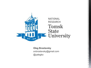 Oleg Broslavsky 
ovbroslavsky@gmail.com 
@yalegko 
