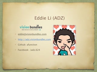 Eddie Li (ADZ) 
eddie@visionbundles.com 
http://adz.visionbundles.com 
Github: afunction 
Facebook: /adz.624 
 