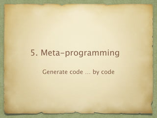 5. Meta-programming 
Generate code … by code 
 