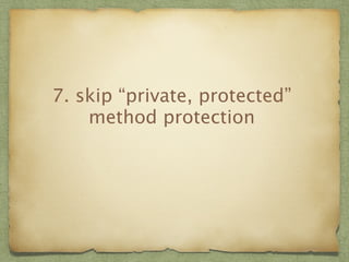 7. skip “private, protected” 
method protection 
 