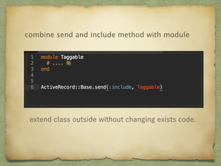combine send and include method with module 
extend class outside without changing exists code. 
 