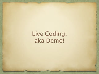Live Coding. 
aka Demo! 
 