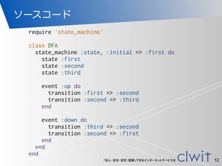 「安心・安全・安定・信頼」できるインターネットサービスを
ソースコード
12
require 'state_machine'
class DFA
state_machine :state, :initial => :first do
state...