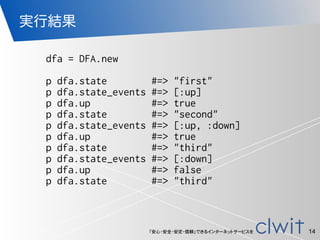「安心・安全・安定・信頼」できるインターネットサービスを
実行結果
14
dfa = DFA.new
p dfa.state #=> "first"
p dfa.state_events #=> [:up]
p dfa.up #=> true
...