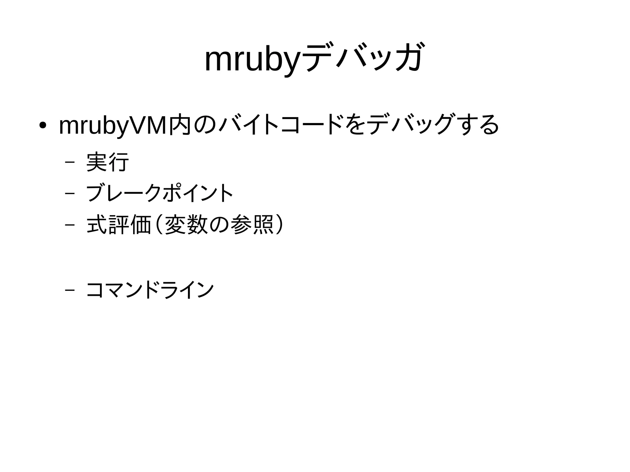mrubyデバッガ
● mrubyVM内のバイトコードをデバッグする
– 実行
– ブレークポイント
– 式評価（変数の参照）
– コマンドライン
 