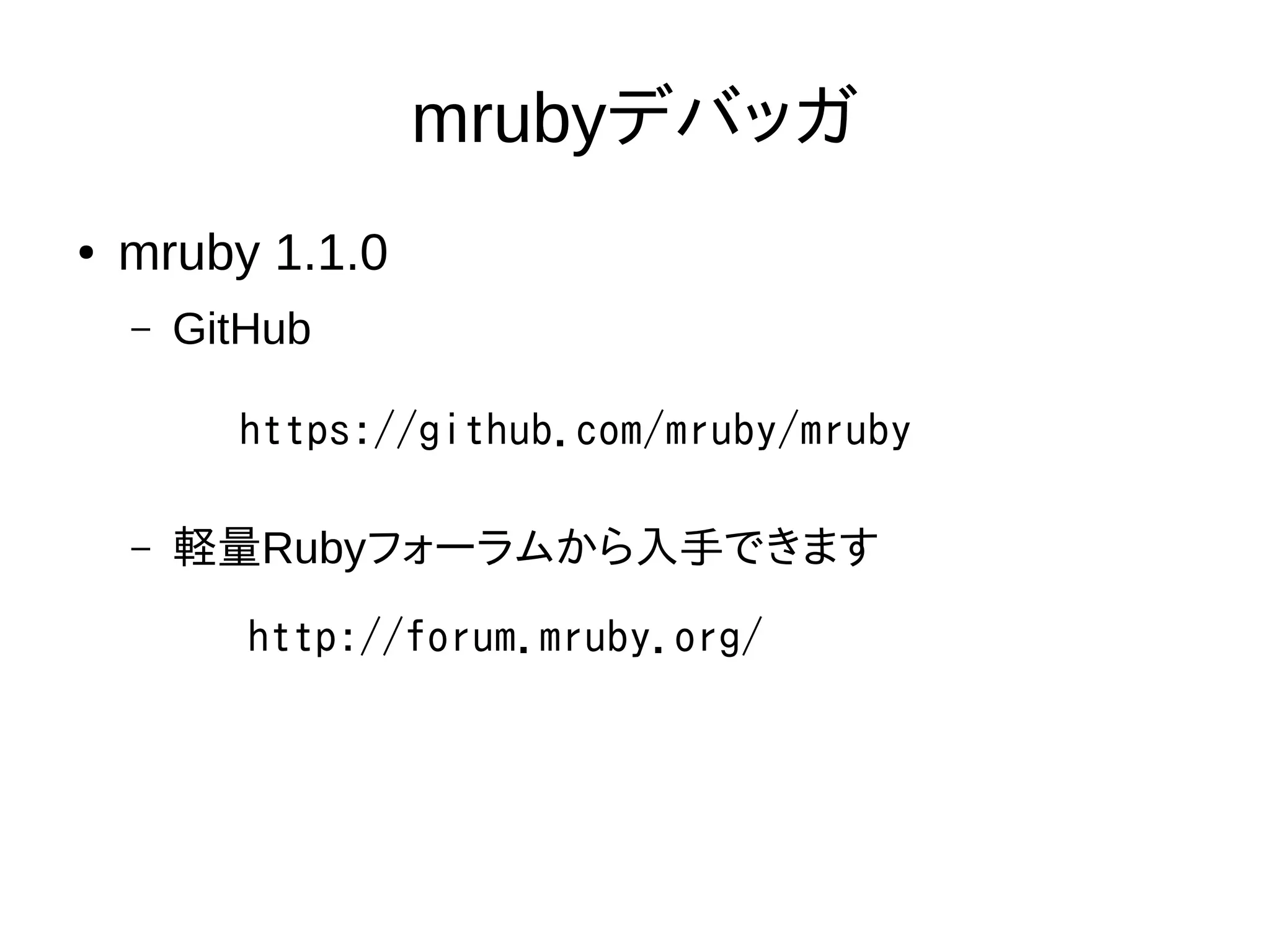 mrubyデバッガ
● mruby 1.1.0
– GitHub
– 軽量Rubyフォーラムから入手できます
https://github.com/mruby/mruby
http://forum.mruby.org/
 