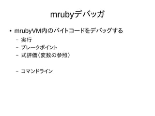 mrubyデバッガ
● mrubyVM内のバイトコードをデバッグする
– 実行
– ブレークポイント
– 式評価（変数の参照）
– コマンドライン
 