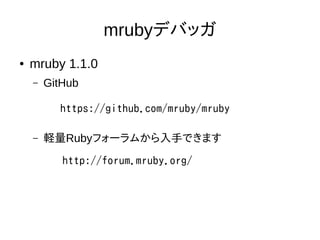 mrubyデバッガ
● mruby 1.1.0
– GitHub
– 軽量Rubyフォーラムから入手できます
https://github.com/mruby/mruby
http://forum.mruby.org/
 