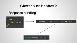 Classes or Hashes?
- Response handling
 