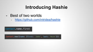 Introducing Hashie
- Best of two worlds
- https://github.com/intridea/hashie
 
