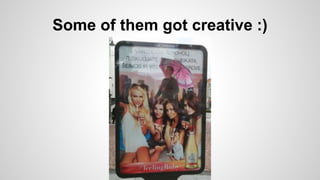 Some of them got creative :)
 