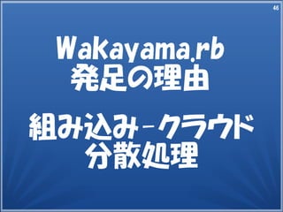 46
組み込み-クラウド
分散処理
46
Wakayama.rb
発足の理由
 