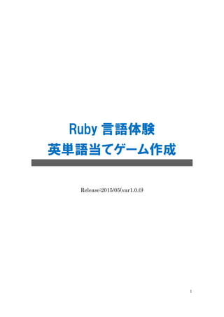 1
Ruby 言語体験
英単語当てゲーム作成
Release:2015/05(var1.0.0)
 