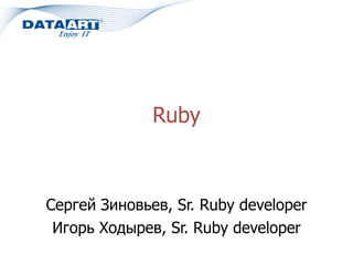 Ruby
Сергей Зиновьев, Sr. Ruby developer
Игорь Ходырев, Sr. Ruby developer
 