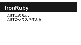 IronRuby
.NET上のRuby
.NETのクラスを使える
 