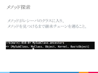 メソッドを呼び出すと何が起こる？
1. メソッドを探す
2. メソッドを実行する。
このプロセスは全てのオブジェクト指向で起きている。
 