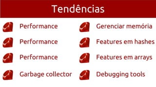 Tendências
Performance
Performance
Performance
Garbage collector
Gerenciar memória
Features em hashes
Features em arrays
Debugging tools
 