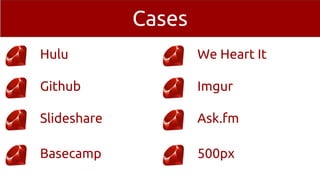 Cases
Hulu
Github
Slideshare
Basecamp
We Heart It
Imgur
Ask.fm
500px
 