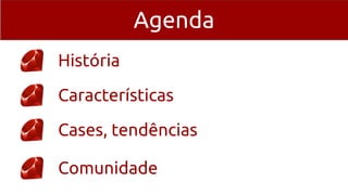 Agenda
História
Características
Cases, tendências
Comunidade
 