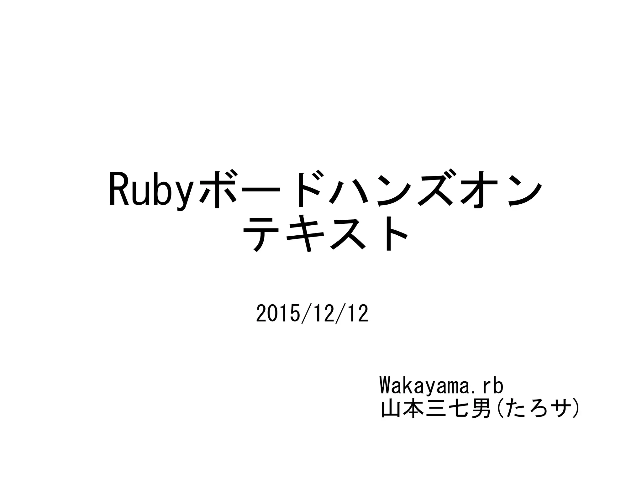 Rubyボードハンズオン
テキスト
Wakayama.rb
山本三七男(たろサ)
2016/3/19修正版
 