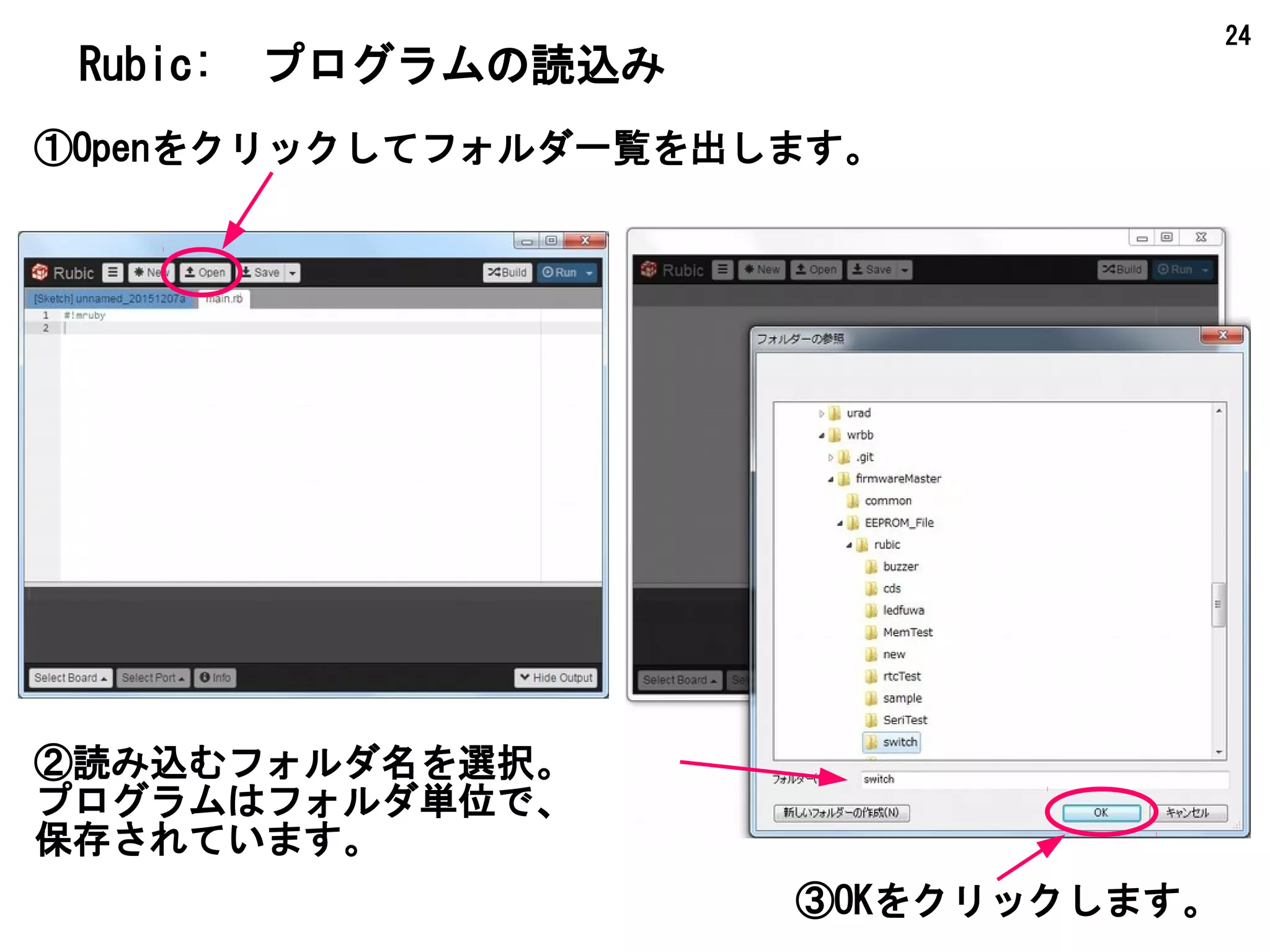 24
Rubic:　プログラムの読込み
②読み込むフォルダ名を選択。
プログラムはフォルダ単位で、
保存されています。
①Openをクリックしてフォルダ一覧を出します。
③OKをクリックします。
 
