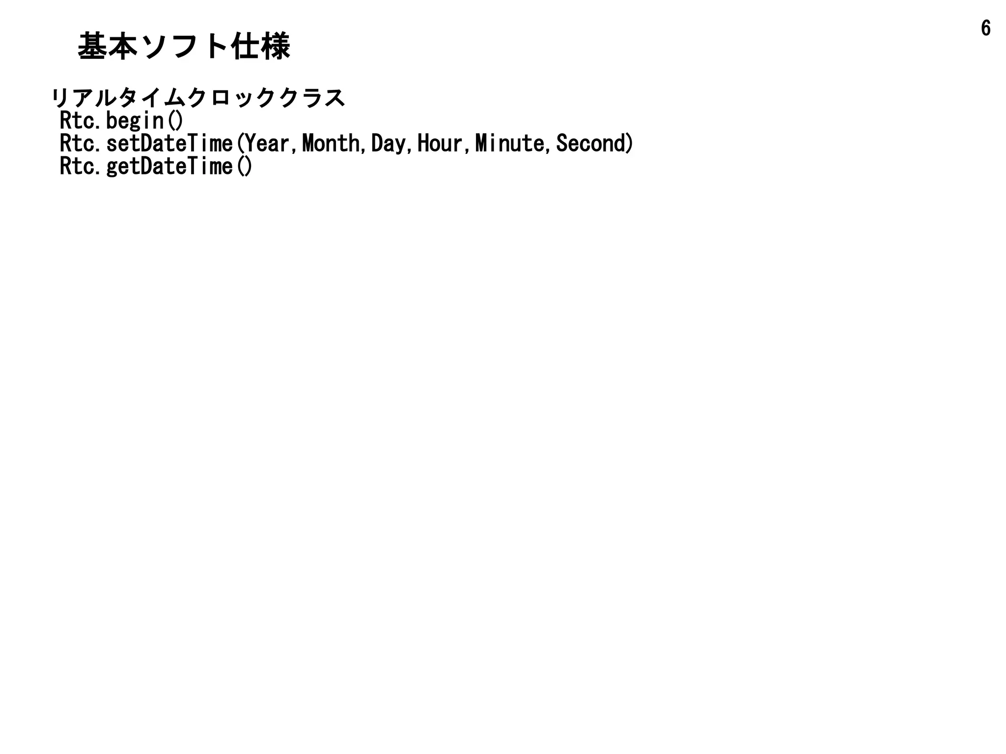 6
リアルタイムクロッククラス
Rtc.begin()
Rtc.setTime(Array)
Rtc.getTime()
基本ソフト仕様
 