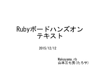 Rubyボードハンズオン
テキスト
Wakayama.rb
山本三七男(たろサ)
2016/3/19修正版
 