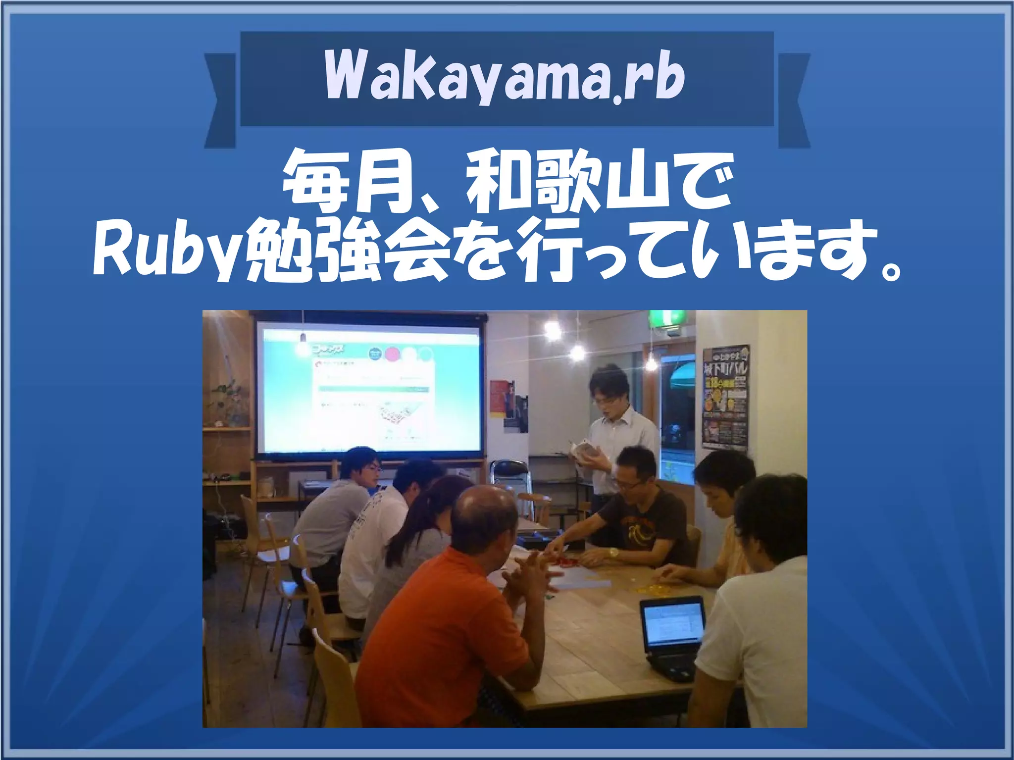Wakayama.rb
毎月、和歌山で
Ruby勉強会を行っています。
 