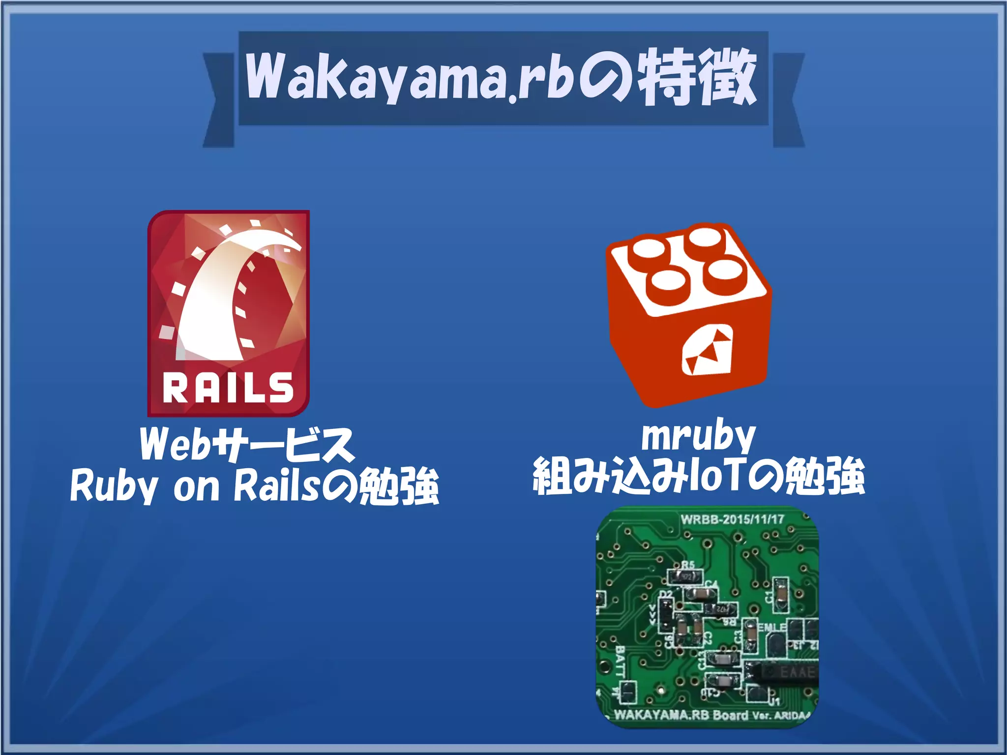 Wakayama.rbの特徴
mruby
組み込みIoTの勉強
Webサービス
Ruby on Railsの勉強
 