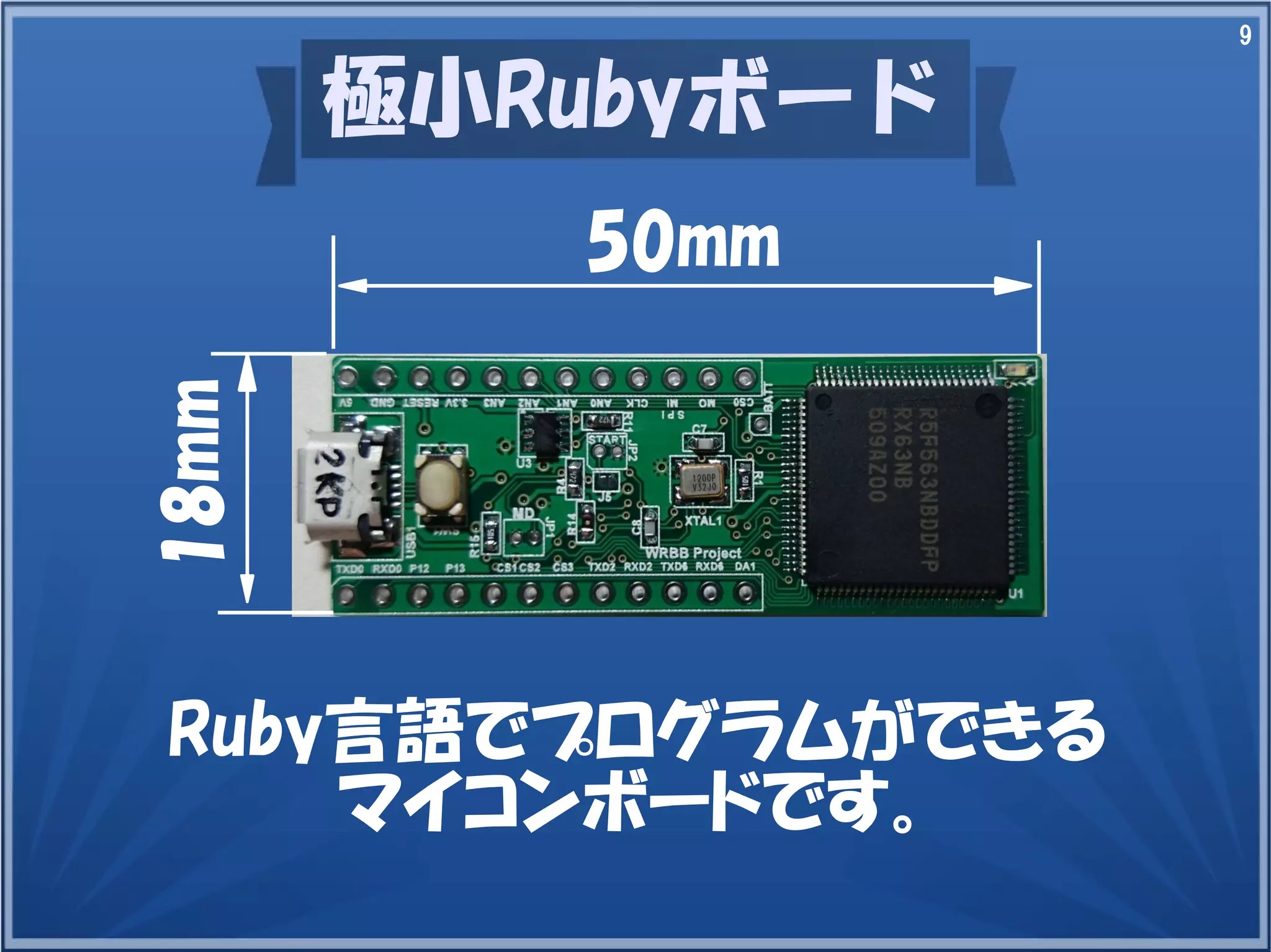 9
極小Rubyボード
Ruby言語でプログラムができる
マイコンボードです。
50mm
18mm
 