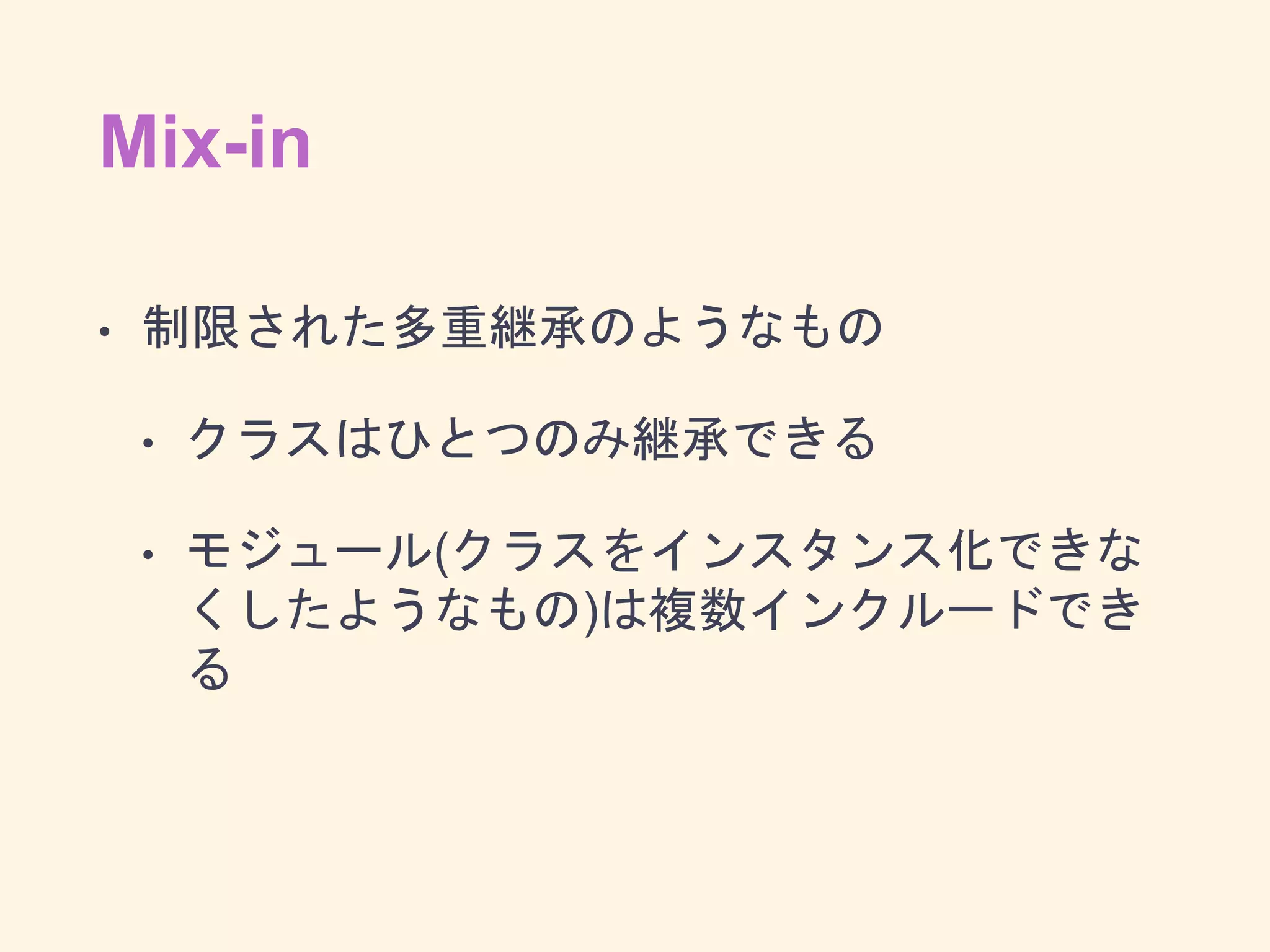 Mix-in
• 制限された多重継承のようなもの
• クラスはひとつのみ継承できる
• モジュール(クラスをインスタンス化できな
くしたようなもの)は複数インクルードでき
る
 