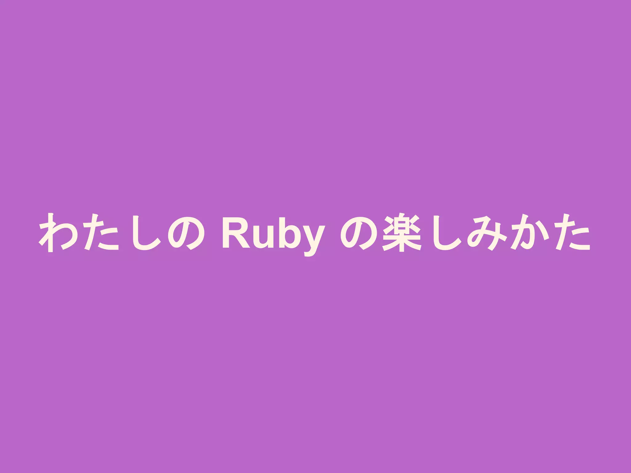 わたしの Ruby の楽しみかた
 
