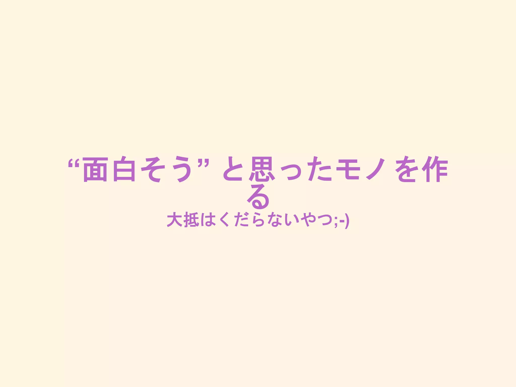 “面白そう” と思ったモノを作る
大抵はくだらないやつ;-)
 